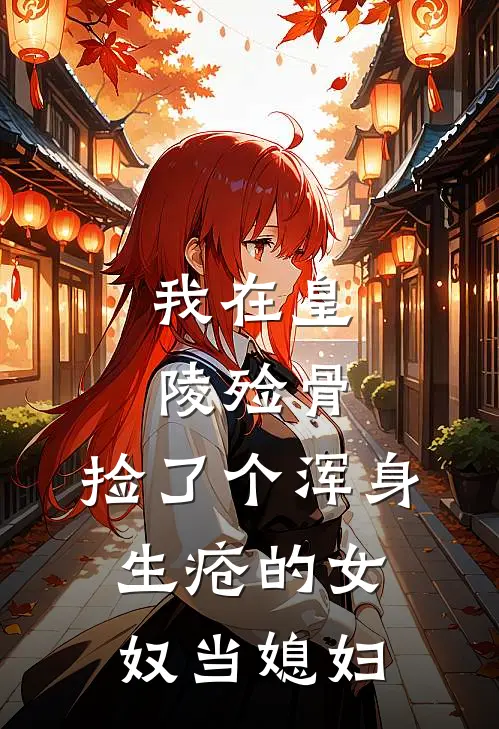 我在皇陵殓骨，捡了个浑身生疮的女奴当媳妇。(阿九青云宗)最新完本小说推荐_免费小说推荐我在皇陵殓骨，捡了个浑身生疮的女奴当媳妇。阿九青云宗