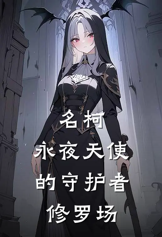 工藤榎本梓名柯：永夜天使的守护者修罗场最新章节阅读_工藤榎本梓最新章节在线阅读