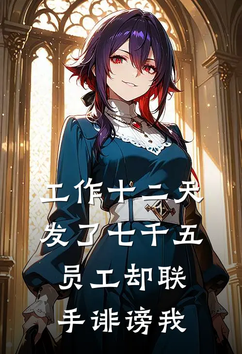 抖音热门《工作十二天发了七千五，员工却联手诽谤我》完结版阅读_(工作十二天发了七千五，员工却联手诽谤我)全集阅读