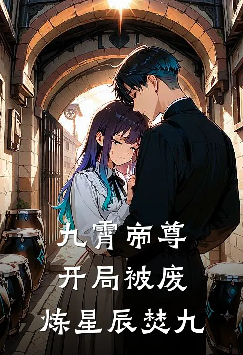 九霄帝尊：开局被废，炼星辰焚九(云澈林清梦)免费阅读_完结热门小说九霄帝尊：开局被废，炼星辰焚九(云澈林清梦)