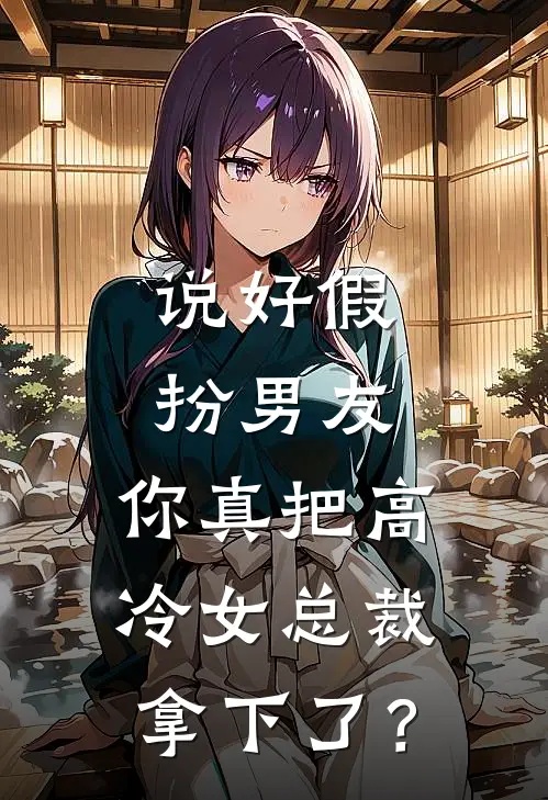 说好假扮男友，你真把高冷女总裁拿下了？(萧慕寒林傲天)免费阅读_无弹窗全文免费阅读说好假扮男友，你真把高冷女总裁拿下了？萧慕寒林傲天