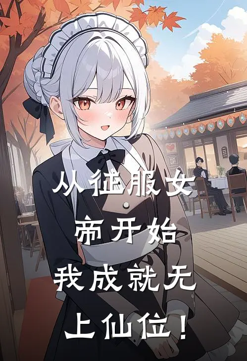 从征服女帝开始，我成就无上仙位！