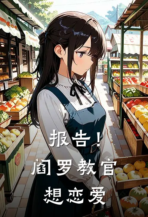 报告！阎罗教官想恋爱(林星晚王爽)全文免费小说_小说免费完结报告！阎罗教官想恋爱(林星晚王爽)