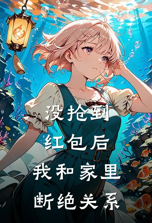 没抢到红包后，我和家里断绝关系抖音热门完结小说_免费小说在线看没抢到红包后，我和家里断绝关系抖音热门