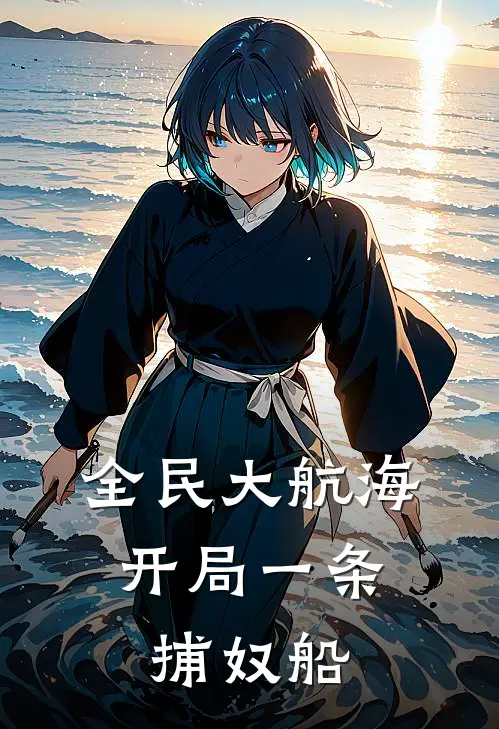 全民大航海，开局一条捕奴船(方白奥特曼)全本免费小说阅读_全文免费阅读全民大航海，开局一条捕奴船方白奥特曼