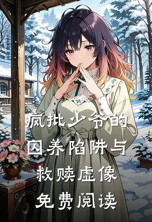 疯批少爷的囚养陷阱与救赎虚像免费阅读