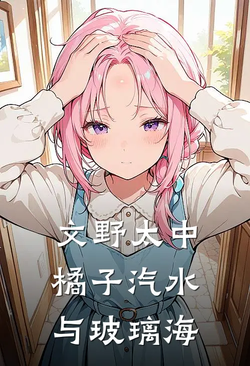 【文野太中】橘子汽水与玻璃海(中也太宰)已完结小说_【文野太中】橘子汽水与玻璃海(中也太宰)小说免费在线阅读