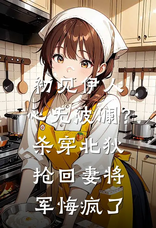 初见伊人，心无波澜？杀穿北狄抢回妻：将军悔疯了(萧决赵恒)最新推荐小说_在哪看免费小说初见伊人，心无波澜？杀穿北狄抢回妻：将军悔疯了萧决赵恒