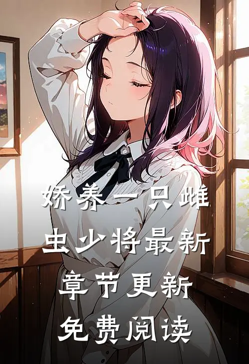 娇养一只雌虫少将最新章节更新免费阅读